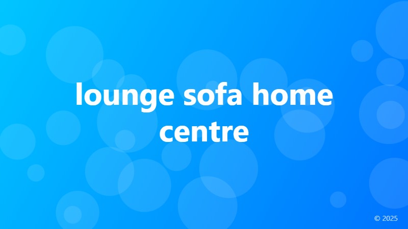 lounge sofa home centre